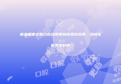 鲅鱼圈姜文鹏口腔诊所更新收费价目表，多样化服务受好评