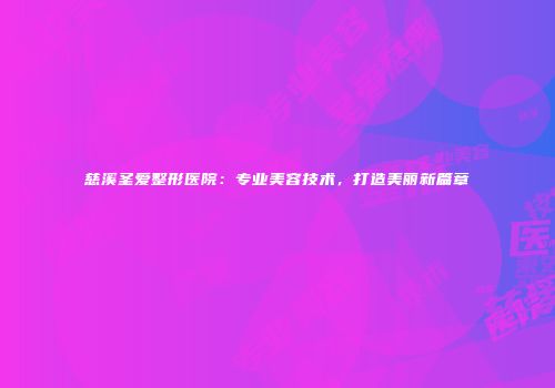慈溪圣爱整形医院：专业美容技术，打造美丽新篇章