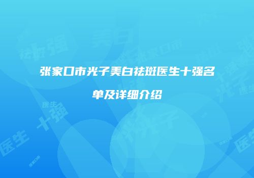 张家口市光子美白祛斑医生十强名单及详细介绍