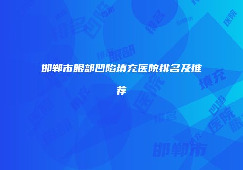 邯郸市眼部凹陷填充医院排名及推荐