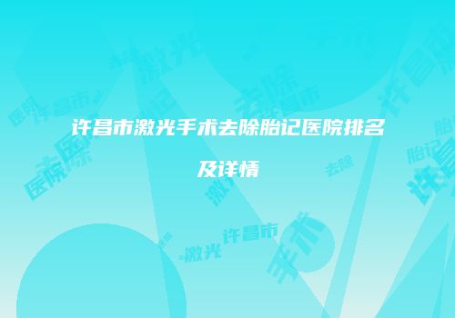 许昌市激光手术去除胎记医院排名及详情