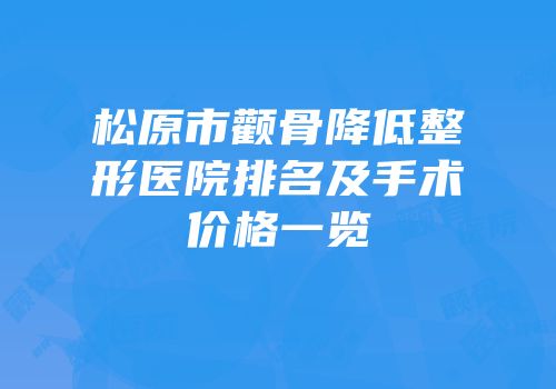 松原市颧骨降低整形医院排名及手术价格一览