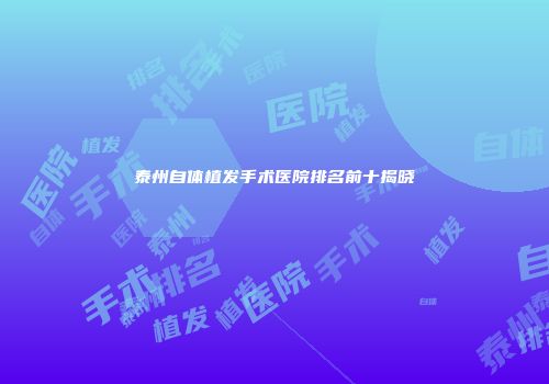 泰州自体植发手术医院排名前十揭晓