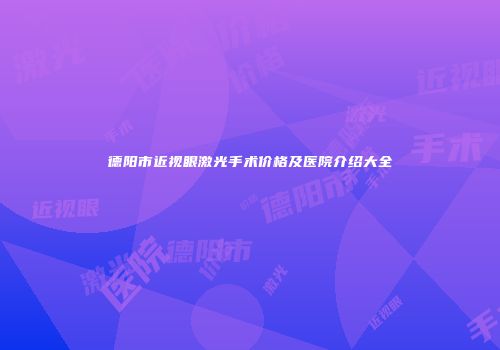 德阳市近视眼激光手术价格及医院介绍大全
