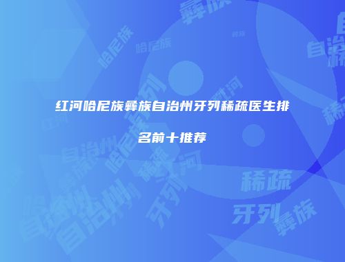 红河哈尼族彝族自治州牙列稀疏医生排名前十推荐