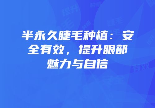 半永久睫毛种植：安全有效，提升眼部魅力与自信