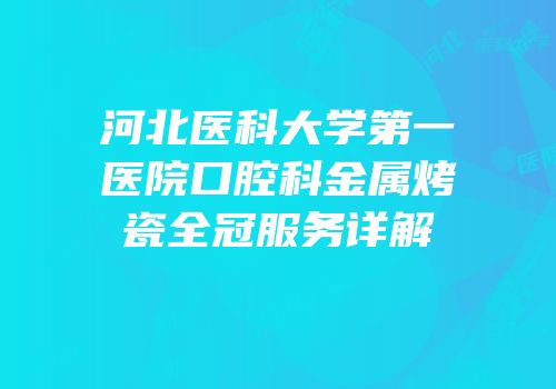 河北医科大学第一医院口腔科金属烤瓷全冠服务详解