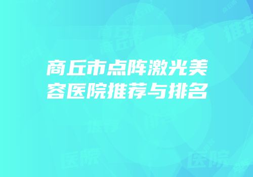 商丘市点阵激光美容医院推荐与排名