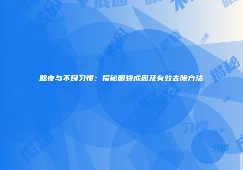 熬夜与不良习惯：揭秘眼袋成因及有效去除方法