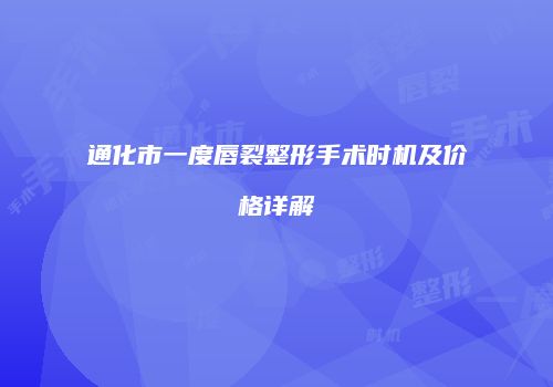 通化市一度唇裂整形手术时机及价格详解