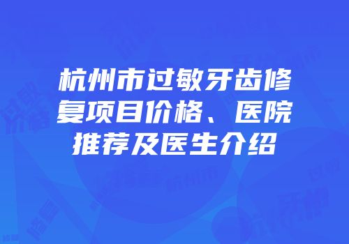 杭州市过敏牙齿修复项目价格、医院推荐及医生介绍
