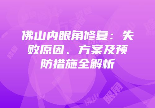 佛山内眼角修复：失败原因、方案及预防措施全解析