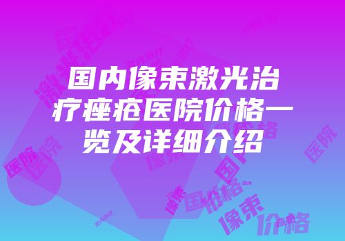 国内像束激光治疗痤疮医院价格一览及详细介绍
