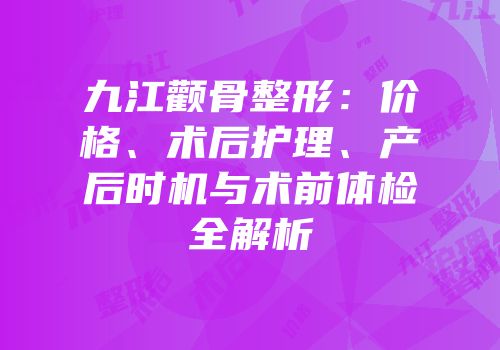 九江颧骨整形：价格、术后护理、产后时机与术前体检全解析