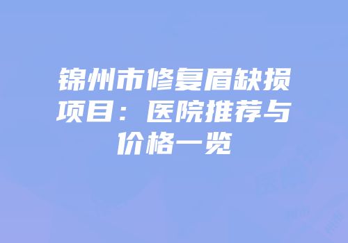 锦州市修复眉缺损项目：医院推荐与价格一览