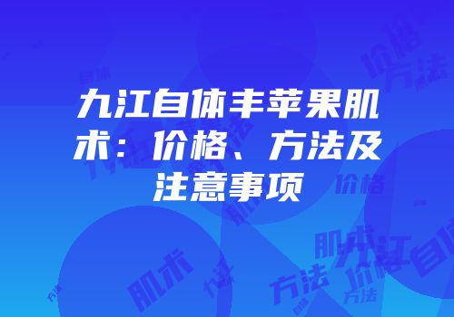九江自体丰苹果肌术：价格、方法及注意事项