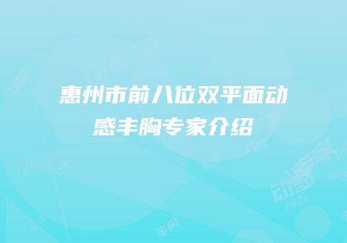 惠州市前八位双平面动感丰胸专家介绍