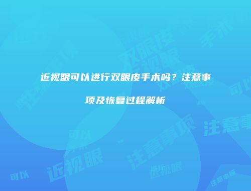 近视眼可以进行双眼皮手术吗？注意事项及恢复过程解析