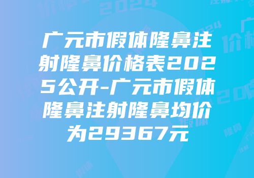 广元市假体隆鼻注射隆鼻价格表2025公开-广元市假体隆鼻注射隆鼻均价为29367元