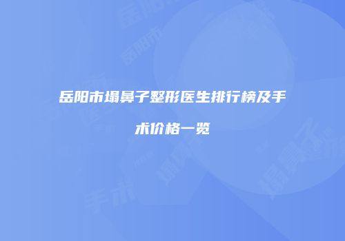 岳阳市塌鼻子整形医生排行榜及手术价格一览