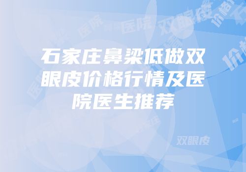 石家庄鼻梁低做双眼皮价格行情及医院医生推荐
