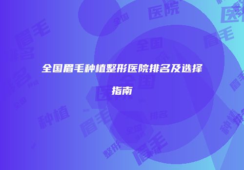 全国眉毛种植整形医院排名及选择指南