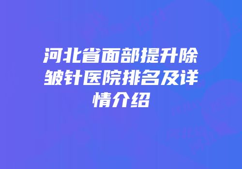 河北省面部提升除皱针医院排名及详情介绍