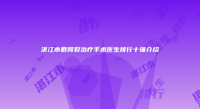湛江市唇腭裂治疗手术医生排行十强介绍