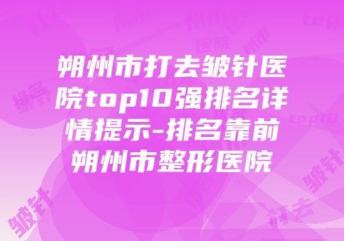 朔州市打去皱针医院top10强排名详情提示-排名靠前朔州市整形医院