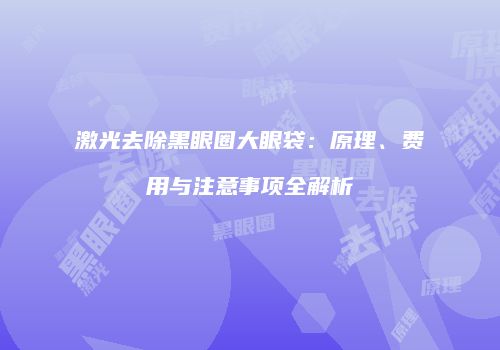 激光去除黑眼圈大眼袋：原理、费用与注意事项全解析