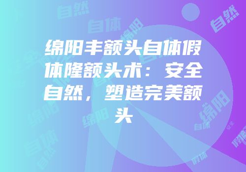 绵阳丰额头自体假体隆额头术：安全自然，塑造完美额头