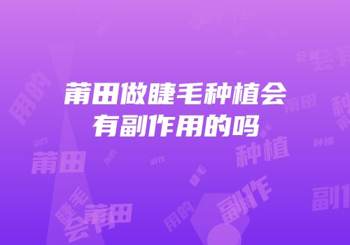 莆田做睫毛种植会有副作用的吗