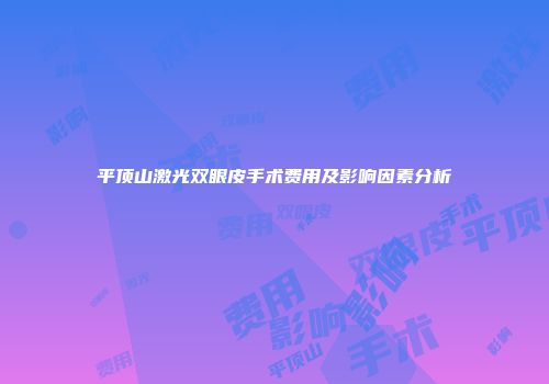 平顶山激光双眼皮手术费用及影响因素分析