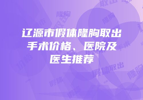 辽源市假体隆胸取出手术价格、医院及医生推荐