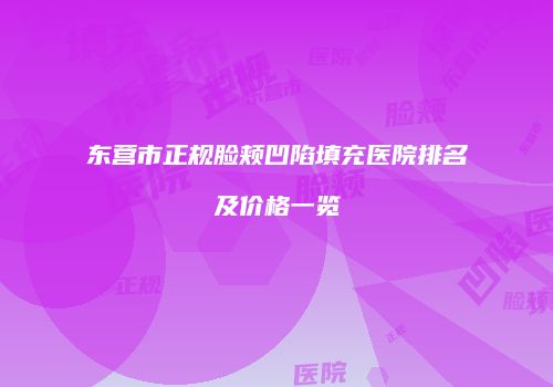 东营市正规脸颊凹陷填充医院排名及价格一览