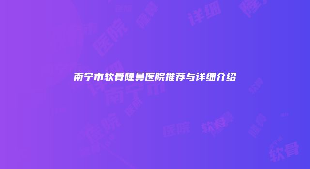 南宁市软骨隆鼻医院推荐与详细介绍