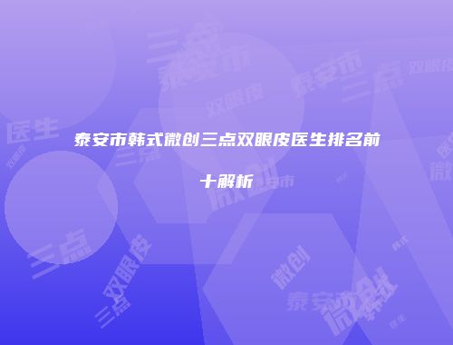 泰安市韩式微创三点双眼皮医生排名前十解析