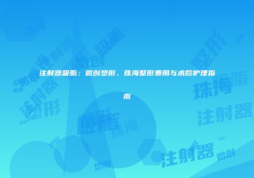 注射器吸脂：微创塑形，珠海整形费用与术后护理指南