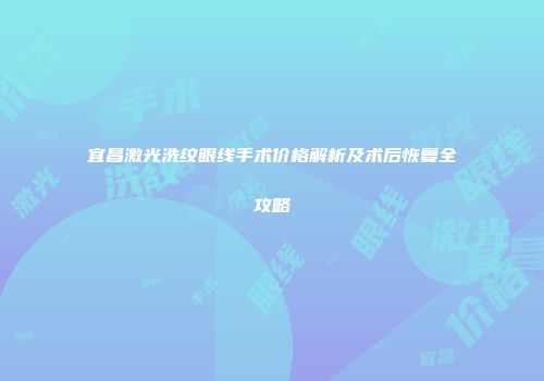 宜昌激光洗纹眼线手术价格解析及术后恢复全攻略