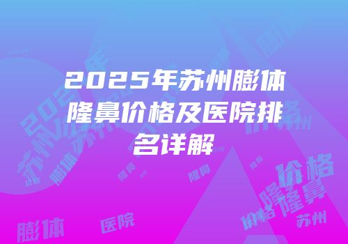 2025年苏州膨体隆鼻价格及医院排名详解