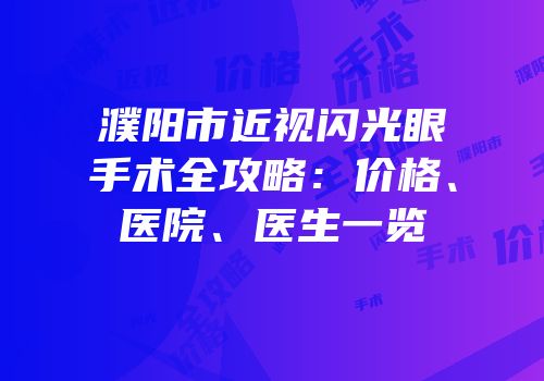 濮阳市近视闪光眼手术全攻略：价格、医院、医生一览