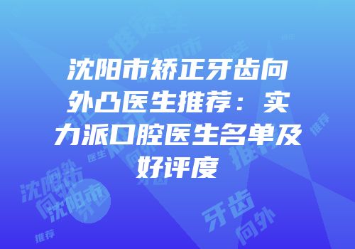 沈阳市矫正牙齿向外凸医生推荐：实力派口腔医生名单及好评度