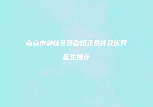 南京市种植牙牙齿矫正条件及优秀医生推荐