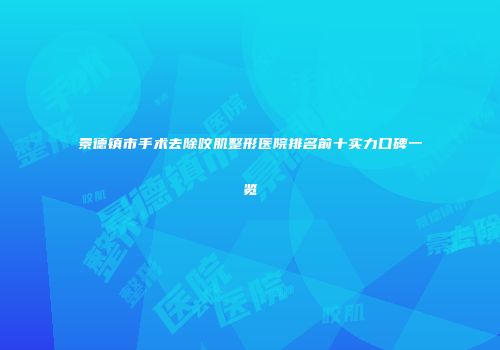 景德镇市手术去除咬肌整形医院排名前十实力口碑一览
