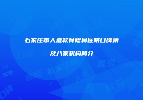 石家庄市人造软骨隆鼻医院口碑榜及八家机构简介