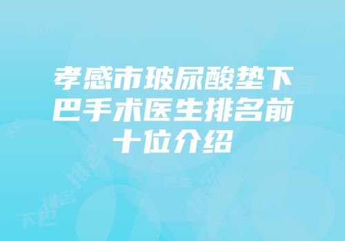 孝感市玻尿酸垫下巴手术医生排名前十位介绍