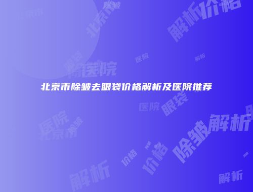 北京市除皱去眼袋价格解析及医院推荐