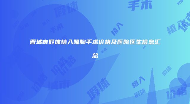 晋城市假体植入隆胸手术价格及医院医生信息汇总