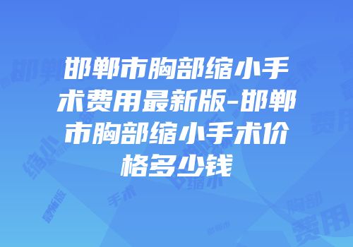 邯郸市胸部缩小手术费用最新版-邯郸市胸部缩小手术价格多少钱