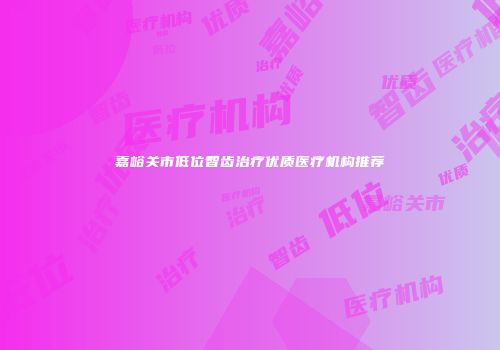 嘉峪关市低位智齿治疗优质医疗机构推荐